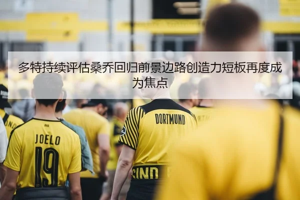 多特持续评估桑乔回归前景边路创造力短板再度成为焦点
