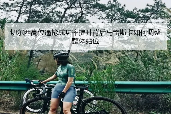 切尔西高位逼抢成功率提升背后马雷斯卡如何调整整体站位