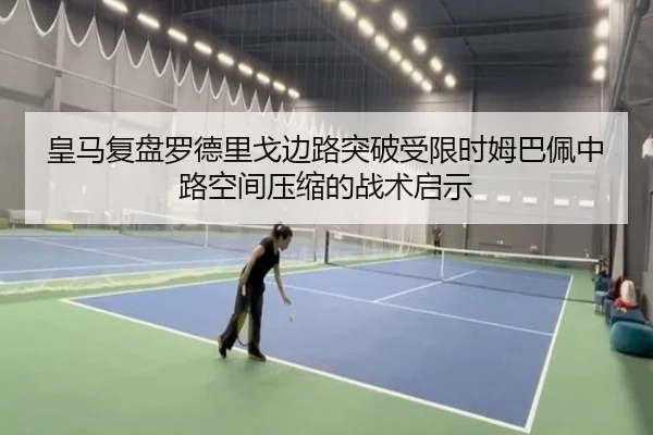 皇马复盘罗德里戈边路突破受限时姆巴佩中路空间压缩的战术启示