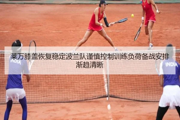 莱万膝盖恢复稳定波兰队谨慎控制训练负荷备战安排渐趋清晰