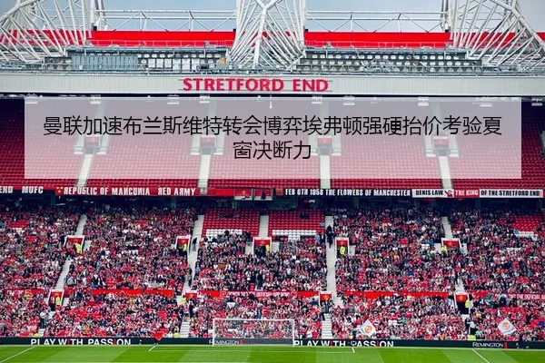 曼联加速布兰斯维特转会博弈埃弗顿强硬抬价考验夏窗决断力